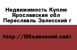 Недвижимость Куплю. Ярославская обл.,Переславль-Залесский г.